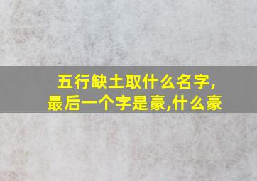 五行缺土取什么名字,最后一个字是豪,什么豪