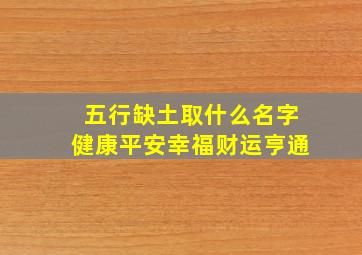 五行缺土取什么名字健康平安幸福财运亨通