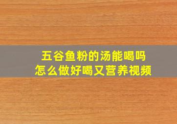 五谷鱼粉的汤能喝吗怎么做好喝又营养视频