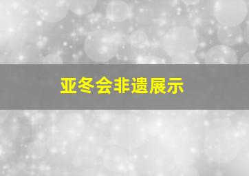 亚冬会非遗展示