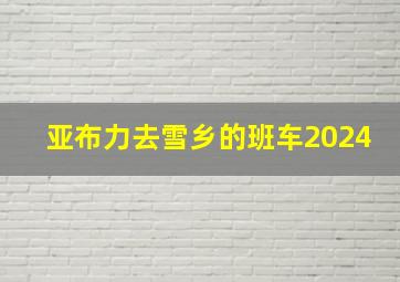 亚布力去雪乡的班车2024