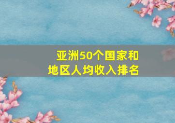 亚洲50个国家和地区人均收入排名