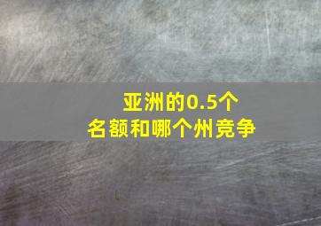 亚洲的0.5个名额和哪个州竞争