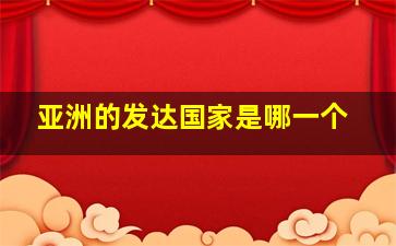 亚洲的发达国家是哪一个