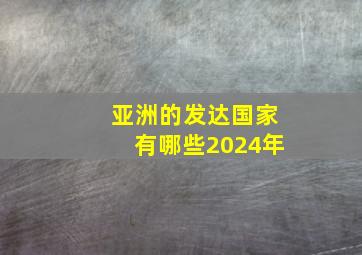 亚洲的发达国家有哪些2024年