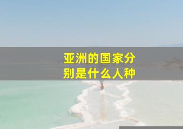 亚洲的国家分别是什么人种