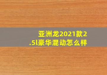 亚洲龙2021款2.5l豪华混动怎么样