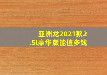 亚洲龙2021款2.5l豪华版能值多钱