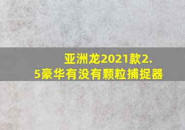 亚洲龙2021款2.5豪华有没有颗粒捕捉器