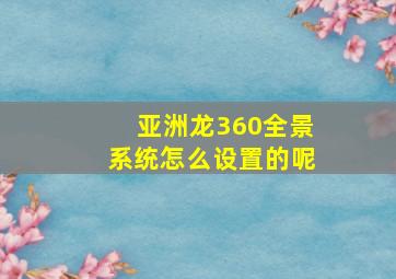 亚洲龙360全景系统怎么设置的呢