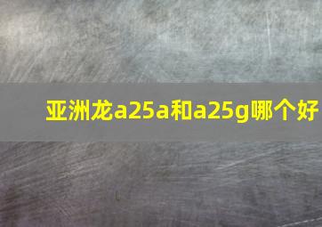 亚洲龙a25a和a25g哪个好