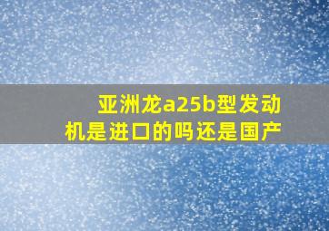 亚洲龙a25b型发动机是进口的吗还是国产