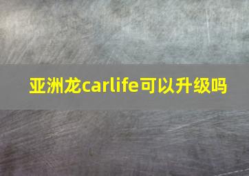 亚洲龙carlife可以升级吗