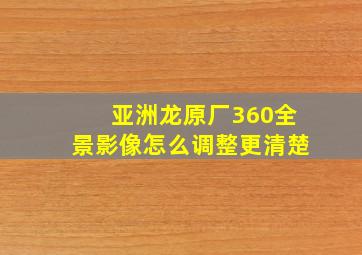 亚洲龙原厂360全景影像怎么调整更清楚