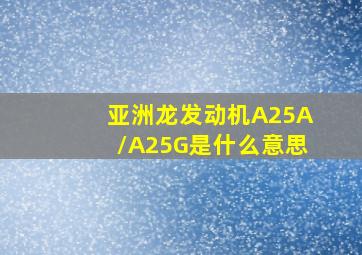 亚洲龙发动机A25A/A25G是什么意思