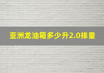 亚洲龙油箱多少升2.0排量