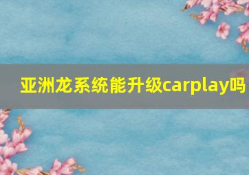 亚洲龙系统能升级carplay吗