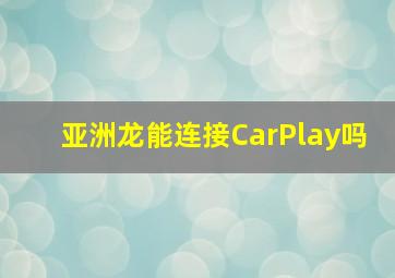 亚洲龙能连接CarPlay吗