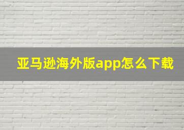 亚马逊海外版app怎么下载