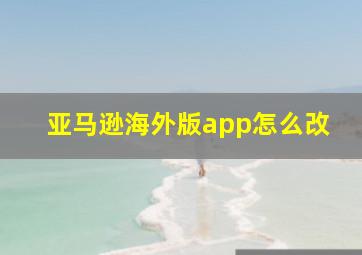 亚马逊海外版app怎么改