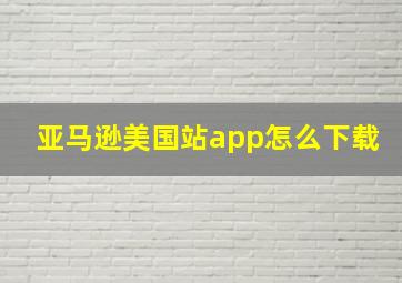 亚马逊美国站app怎么下载