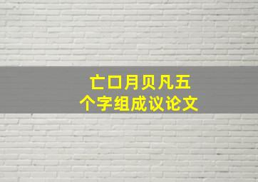 亡口月贝凡五个字组成议论文