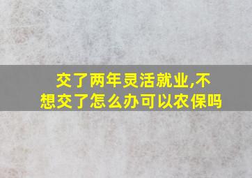 交了两年灵活就业,不想交了怎么办可以农保吗