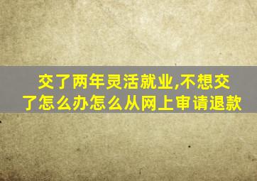 交了两年灵活就业,不想交了怎么办怎么从网上审请退款