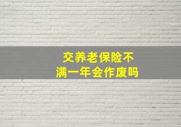 交养老保险不满一年会作废吗