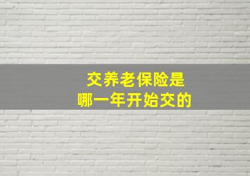 交养老保险是哪一年开始交的