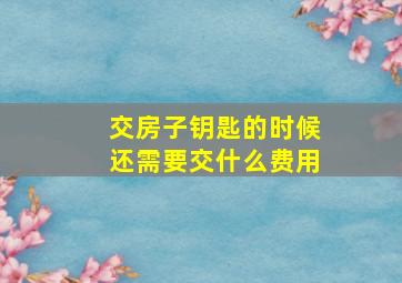 交房子钥匙的时候还需要交什么费用