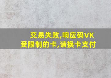 交易失败,响应码VK受限制的卡,请换卡支付