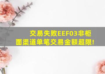 交易失败EEF03非柜面渠道单笔交易金额超限!