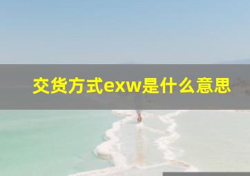 交货方式exw是什么意思