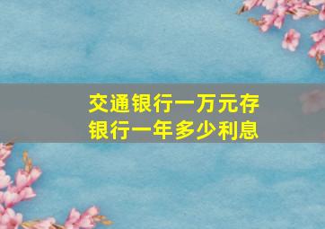 交通银行一万元存银行一年多少利息