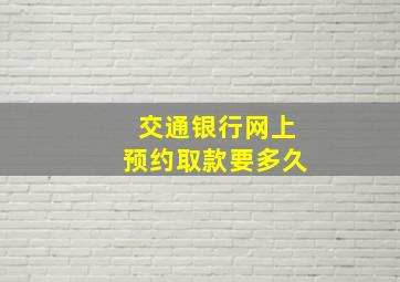 交通银行网上预约取款要多久