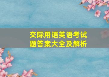 交际用语英语考试题答案大全及解析