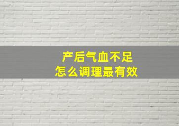 产后气血不足怎么调理最有效