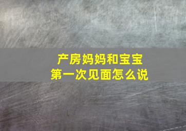 产房妈妈和宝宝第一次见面怎么说