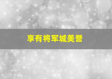 享有将军城美誉