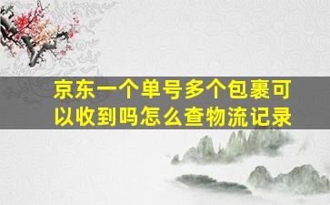 京东一个单号多个包裹可以收到吗怎么查物流记录