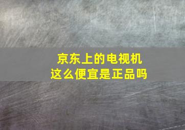 京东上的电视机这么便宜是正品吗