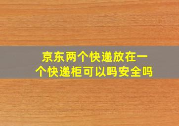 京东两个快递放在一个快递柜可以吗安全吗