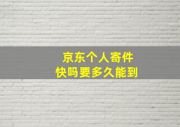 京东个人寄件快吗要多久能到