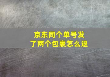 京东同个单号发了两个包裹怎么退