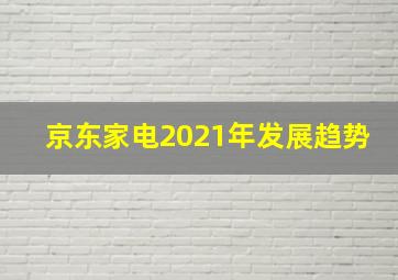 京东家电2021年发展趋势