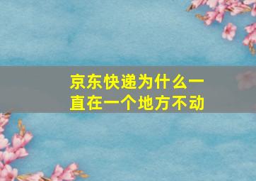 京东快递为什么一直在一个地方不动