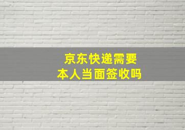 京东快递需要本人当面签收吗