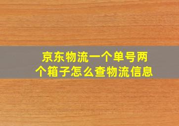 京东物流一个单号两个箱子怎么查物流信息