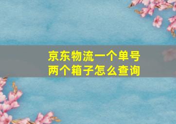 京东物流一个单号两个箱子怎么查询